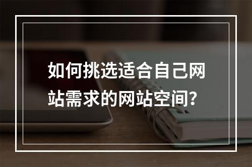 如何挑选适合自己网站需求的网站空间?