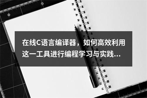 在线C语言编译器,如何高效利用这一工具进行编程学习与实践?