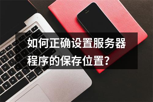 如何正确设置服务器程序的保存位置?
