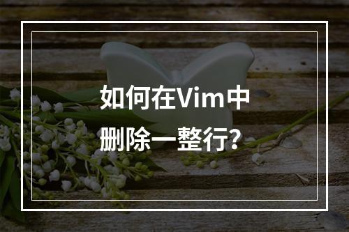 如何在Vim中删除一整行?