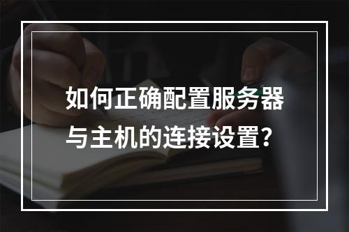 如何正确配置服务器与主机的连接设置?