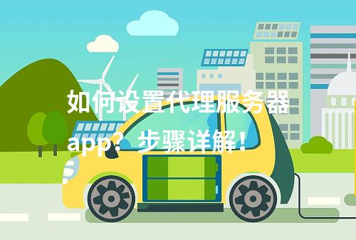 如何设置代理服务器app?步骤详解!