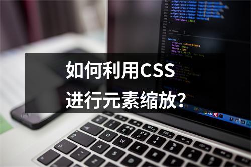 如何利用CSS进行元素缩放?