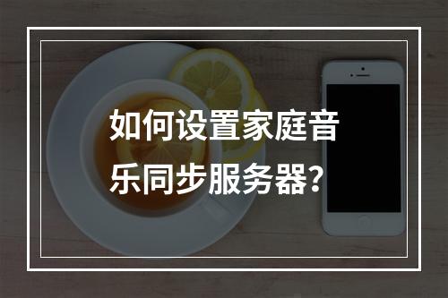 如何设置家庭音乐同步服务器?