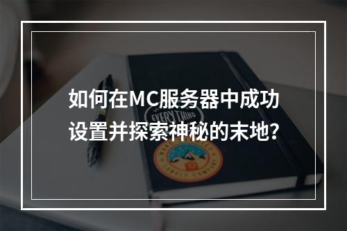 如何在MC服务器中成功设置并探索神秘的末地?