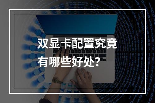 双显卡配置究竟有哪些好处?