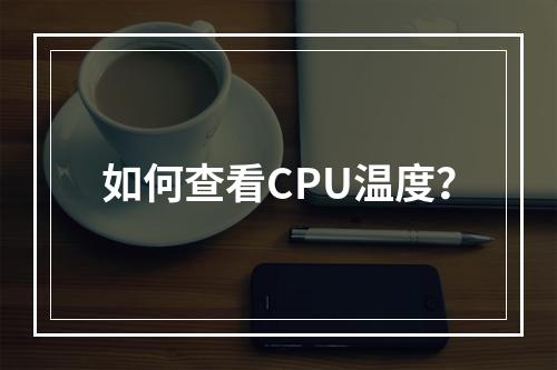 如何查看CPU温度?