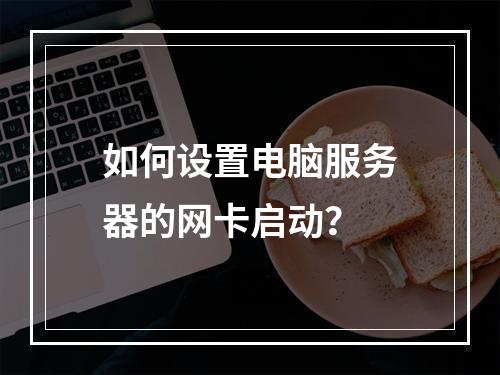 如何设置电脑服务器的网卡启动?