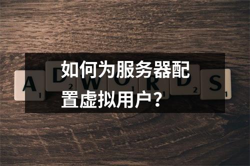 如何为服务器配置虚拟用户?