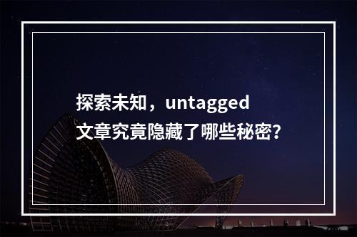 探索未知,untagged文章究竟隐藏了哪些秘密?