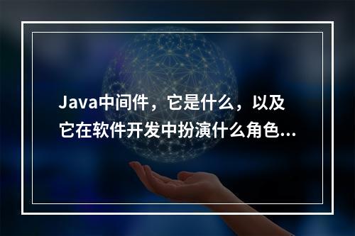 Java中间件,它是什么,以及它在软件开发中扮演什么角色?