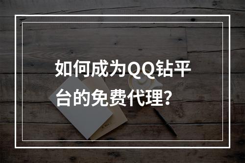 如何成为QQ钻平台的免费代理?