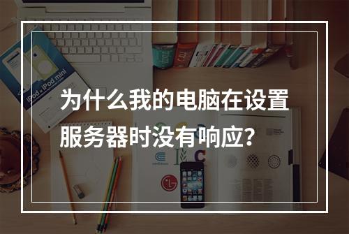 为什么我的电脑在设置服务器时没有响应?
