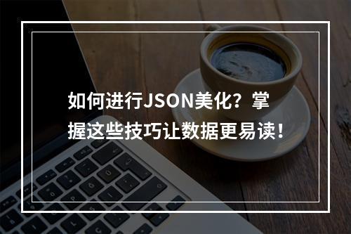如何进行JSON美化?掌握这些技巧让数据更易读!