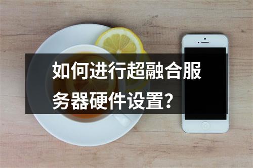 如何进行超融合服务器硬件设置?