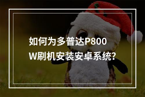 如何为多普达P800W刷机安装安卓系统?