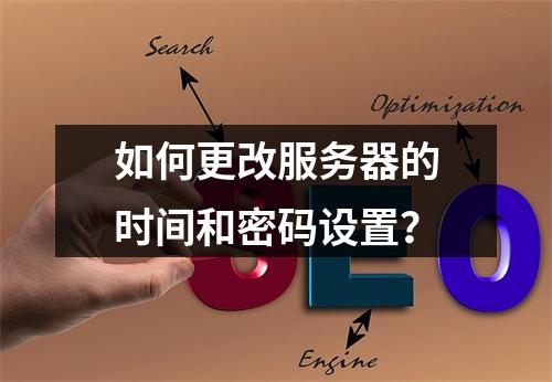 如何更改服务器的时间和密码设置?