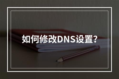 如何修改DNS设置?
