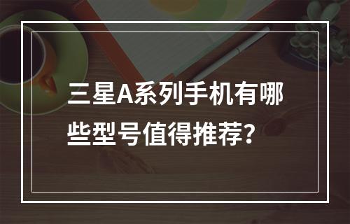 三星A系列手机有哪些型号值得推荐?