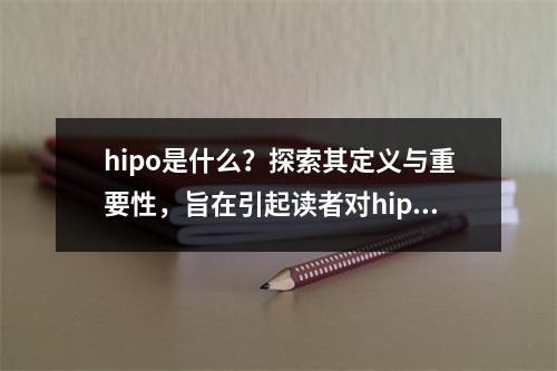 hipo是什么?探索其定义与重要性,旨在引起读者对hipo这一主题的兴趣,并引导他们阅读文章以了解其详细内容。当然,如果您能提供更多关于hipo的具体信息或背景