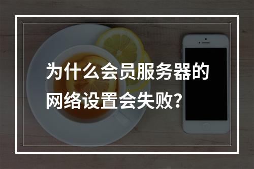 为什么会员服务器的网络设置会失败?