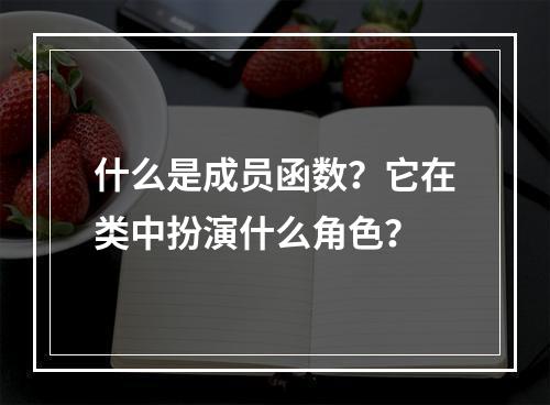 什么是成员函数?它在类中扮演什么角色?
