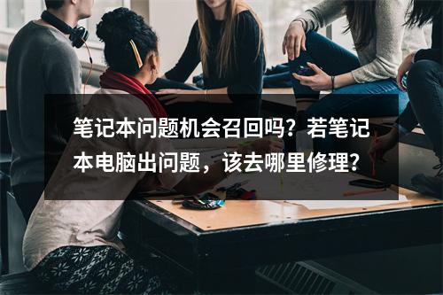 笔记本问题机会召回吗?若笔记本电脑出问题,该去哪里修理?