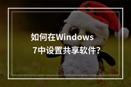 如何在Windows 7中设置共享软件?