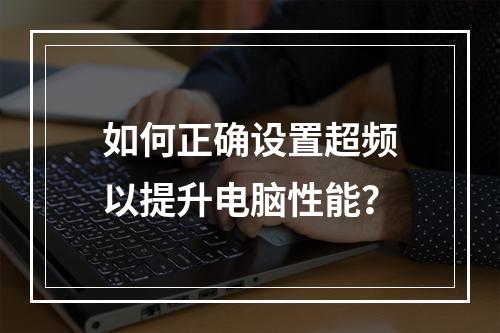 如何正确设置超频以提升电脑性能?