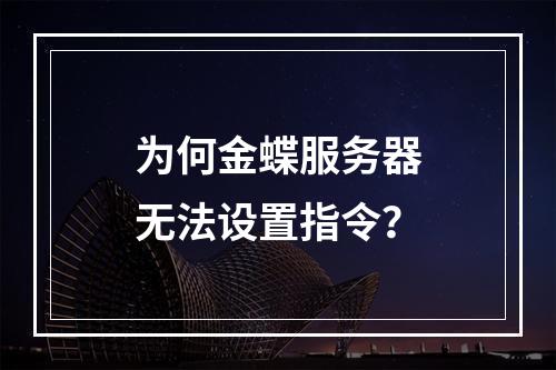 为何金蝶服务器无法设置指令?