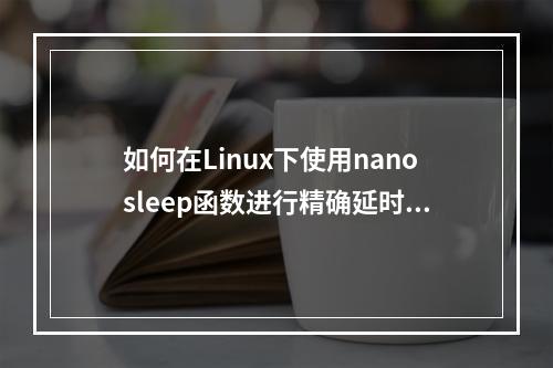 如何在Linux下使用nanosleep函数进行精确延时?