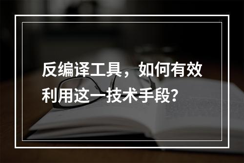 反编译工具,如何有效利用这一技术手段?