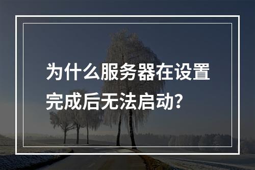 为什么服务器在设置完成后无法启动?