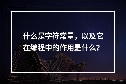 什么是字符常量,以及它在编程中的作用是什么?