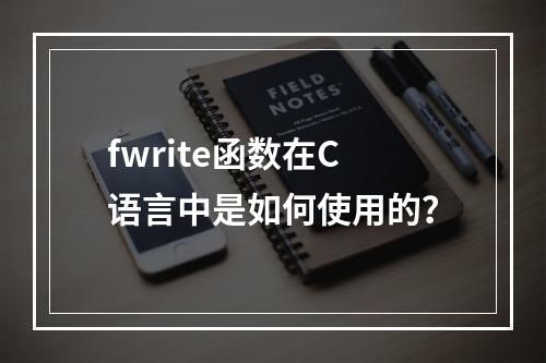 fwrite函数在C语言中是如何使用的?