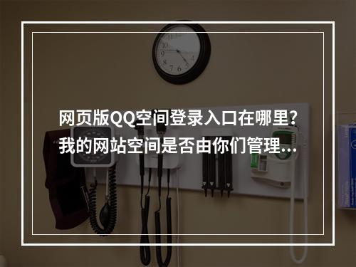 网页版QQ空间登录入口在哪里?我的网站空间是否由你们管理?