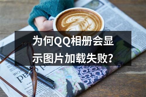 为何QQ相册会显示图片加载失败?