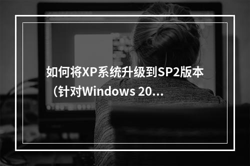 如何将XP系统升级到SP2版本(针对Windows 2000 SP2)?