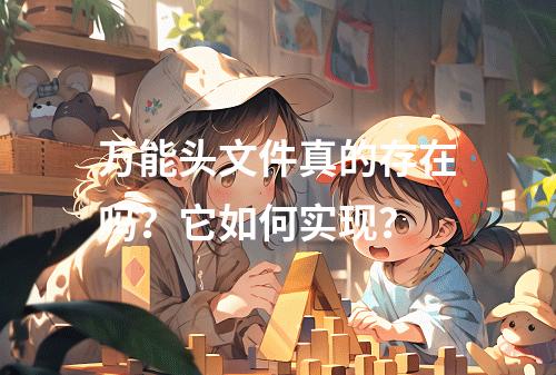 万能头文件真的存在吗?它如何实现?