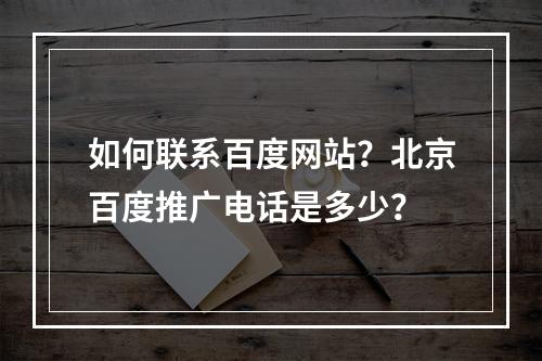 如何联系百度网站?北京百度推广电话是多少?