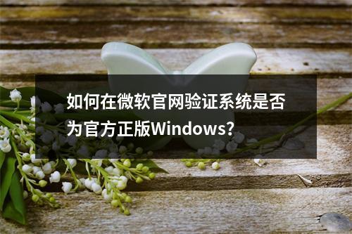 如何在微软官网验证系统是否为官方正版Windows?