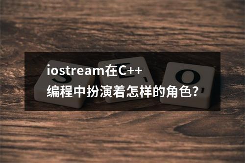 iostream在C++编程中扮演着怎样的角色?