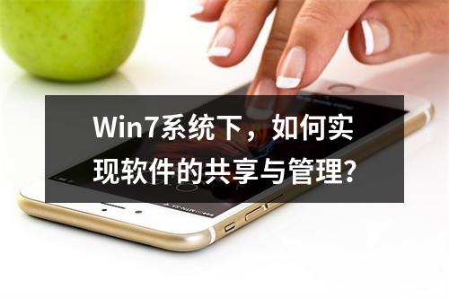 Win7系统下,如何实现软件的共享与管理?