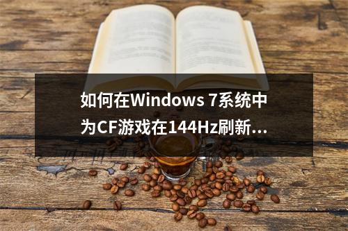 如何在Windows 7系统中为CF游戏在144Hz刷新率和2560×1440分辨率下设置全屏模式?