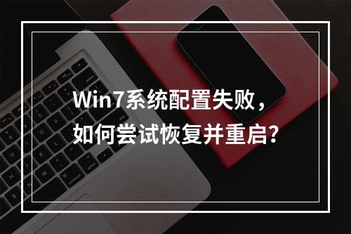 Win7系统配置失败,如何尝试恢复并重启?