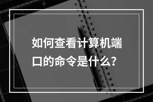 如何查看计算机端口的命令是什么?