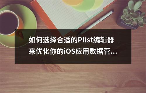如何选择合适的Plist编辑器来优化你的iOS应用数据管理?