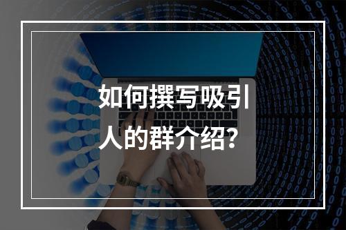 如何撰写吸引人的群介绍?