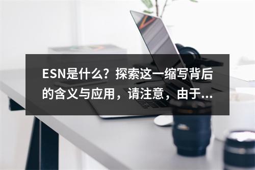 ESN是什么?探索这一缩写背后的含义与应用,请注意,由于ESN本身是一个缩写,没有提供足够的上下文来确定其具体含义,因此这个标题是基于一般性的猜测。如果ESN有
