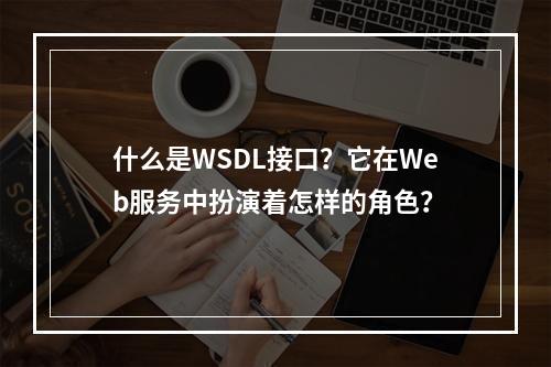 什么是WSDL接口?它在Web服务中扮演着怎样的角色?